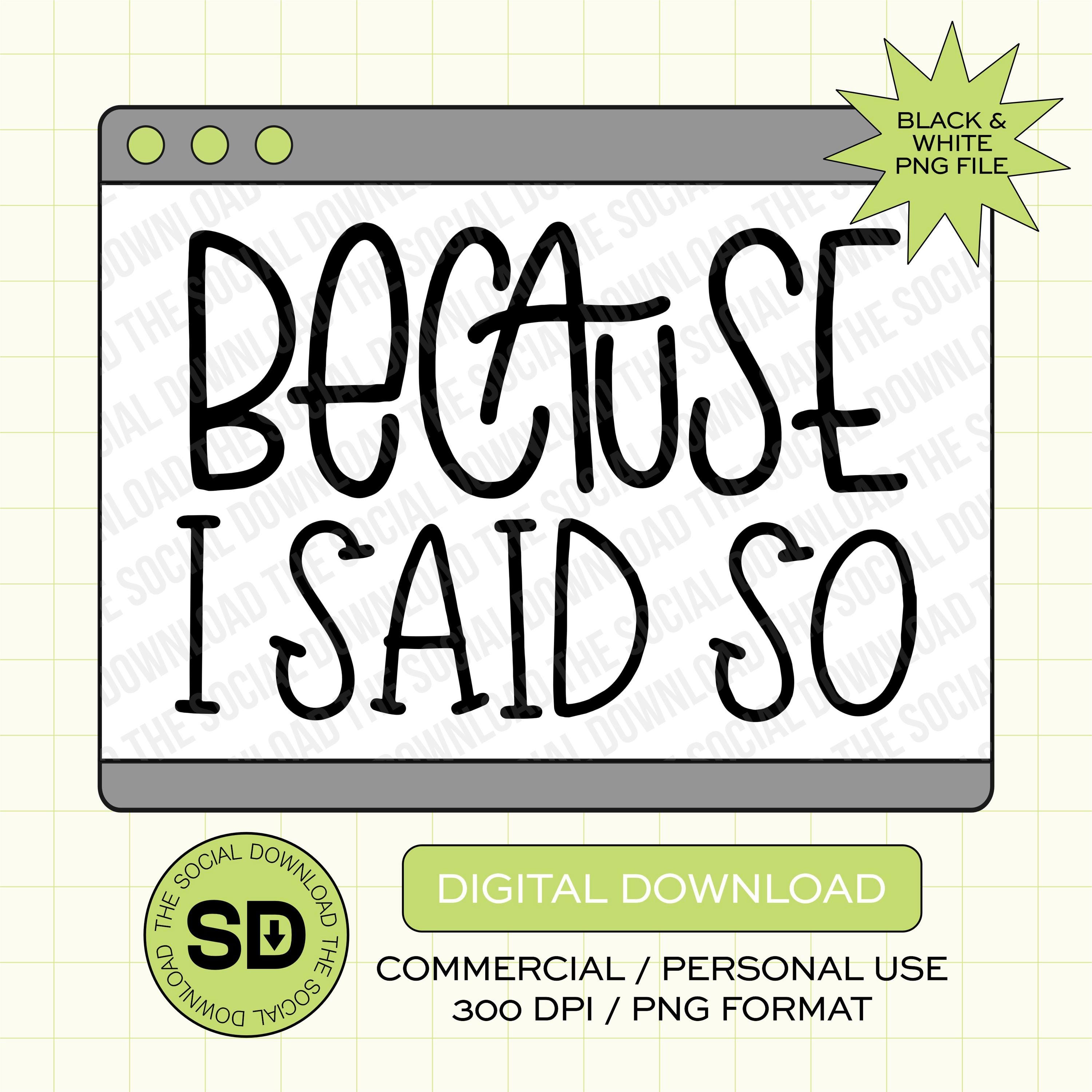 Becuase I Said So Mama PNG- INSTANT DOWNLOAD (MAMA1012)